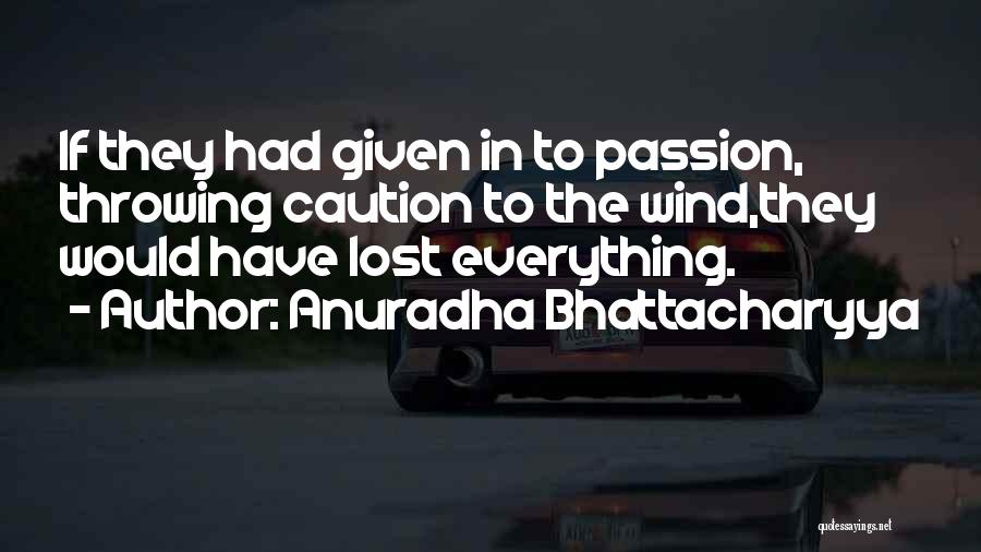 Anuradha Bhattacharyya Quotes: If They Had Given In To Passion, Throwing Caution To The Wind,they Would Have Lost Everything.