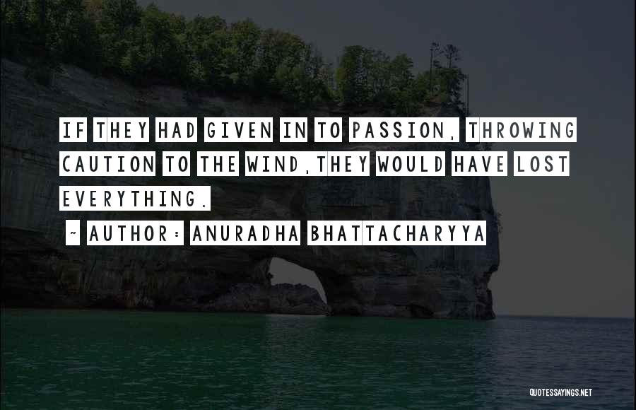 Anuradha Bhattacharyya Quotes: If They Had Given In To Passion, Throwing Caution To The Wind,they Would Have Lost Everything.