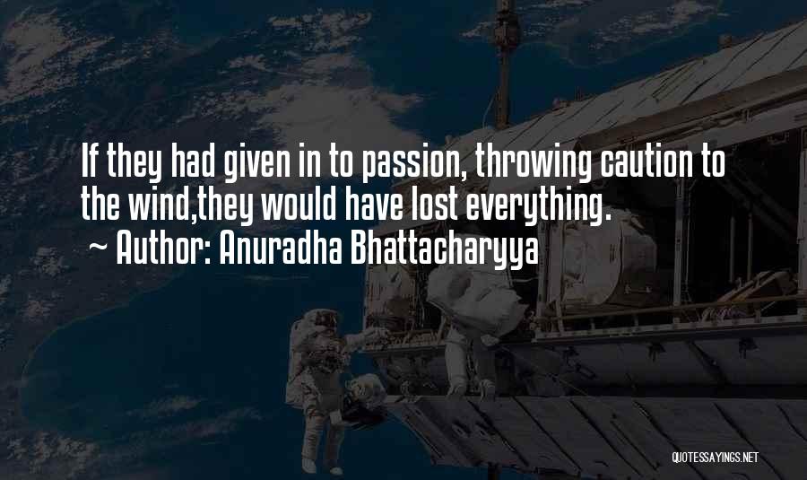 Anuradha Bhattacharyya Quotes: If They Had Given In To Passion, Throwing Caution To The Wind,they Would Have Lost Everything.