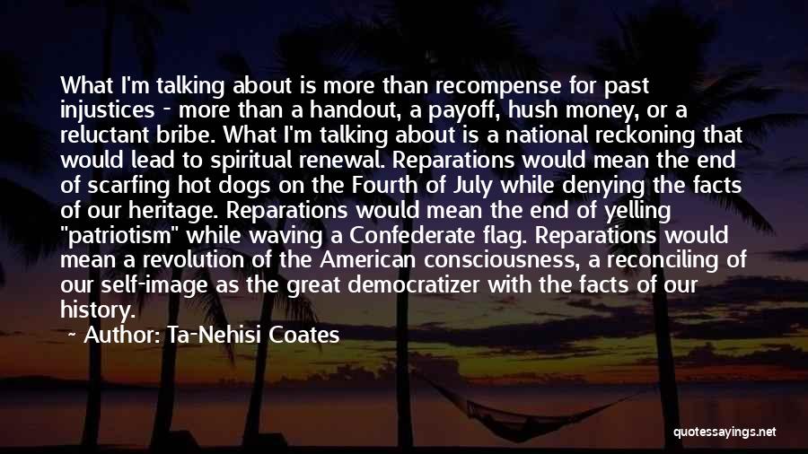 Ta-Nehisi Coates Quotes: What I'm Talking About Is More Than Recompense For Past Injustices - More Than A Handout, A Payoff, Hush Money,