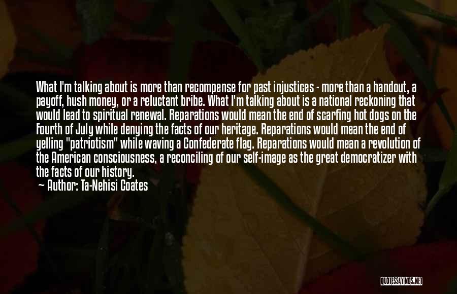 Ta-Nehisi Coates Quotes: What I'm Talking About Is More Than Recompense For Past Injustices - More Than A Handout, A Payoff, Hush Money,