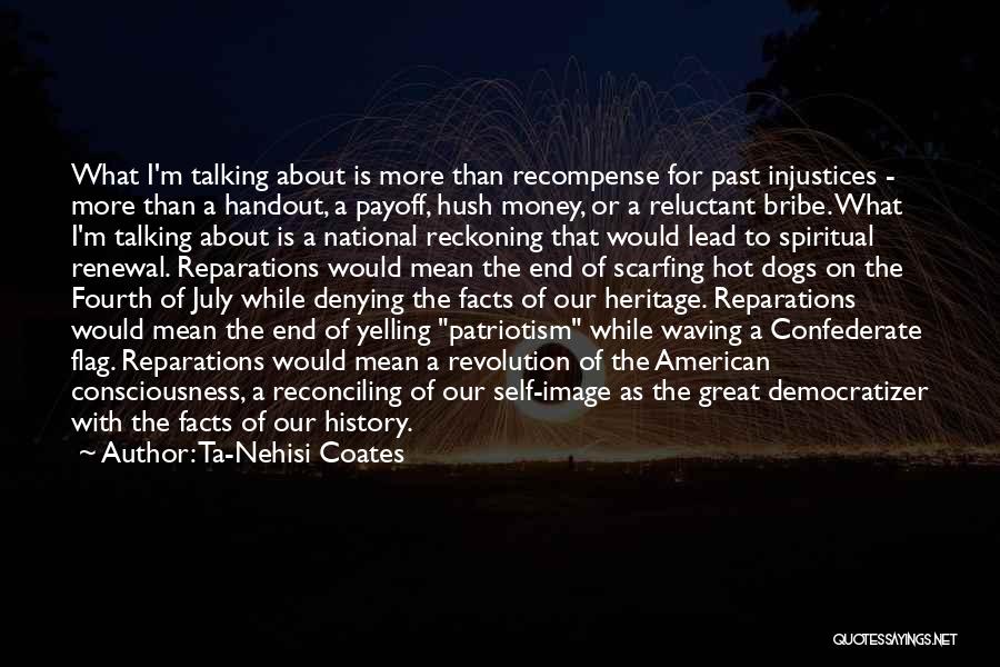 Ta-Nehisi Coates Quotes: What I'm Talking About Is More Than Recompense For Past Injustices - More Than A Handout, A Payoff, Hush Money,