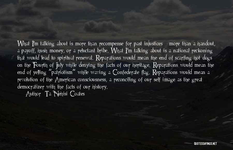 Ta-Nehisi Coates Quotes: What I'm Talking About Is More Than Recompense For Past Injustices - More Than A Handout, A Payoff, Hush Money,