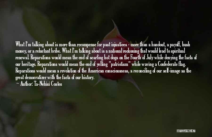 Ta-Nehisi Coates Quotes: What I'm Talking About Is More Than Recompense For Past Injustices - More Than A Handout, A Payoff, Hush Money,