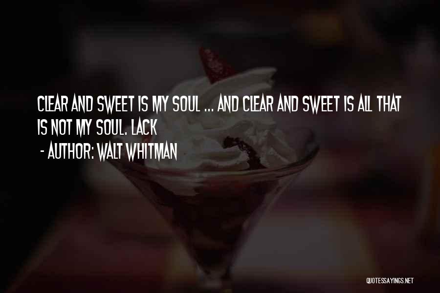 Walt Whitman Quotes: Clear And Sweet Is My Soul ... And Clear And Sweet Is All That Is Not My Soul. Lack
