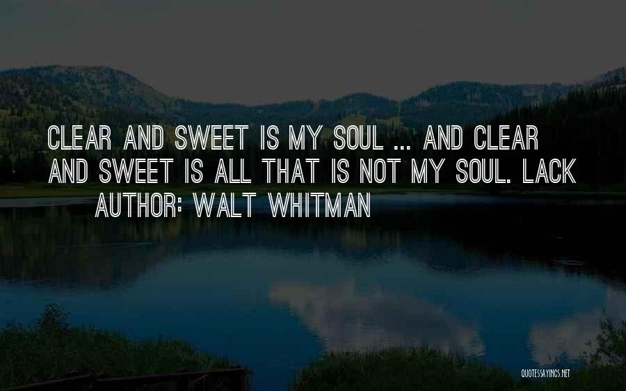 Walt Whitman Quotes: Clear And Sweet Is My Soul ... And Clear And Sweet Is All That Is Not My Soul. Lack
