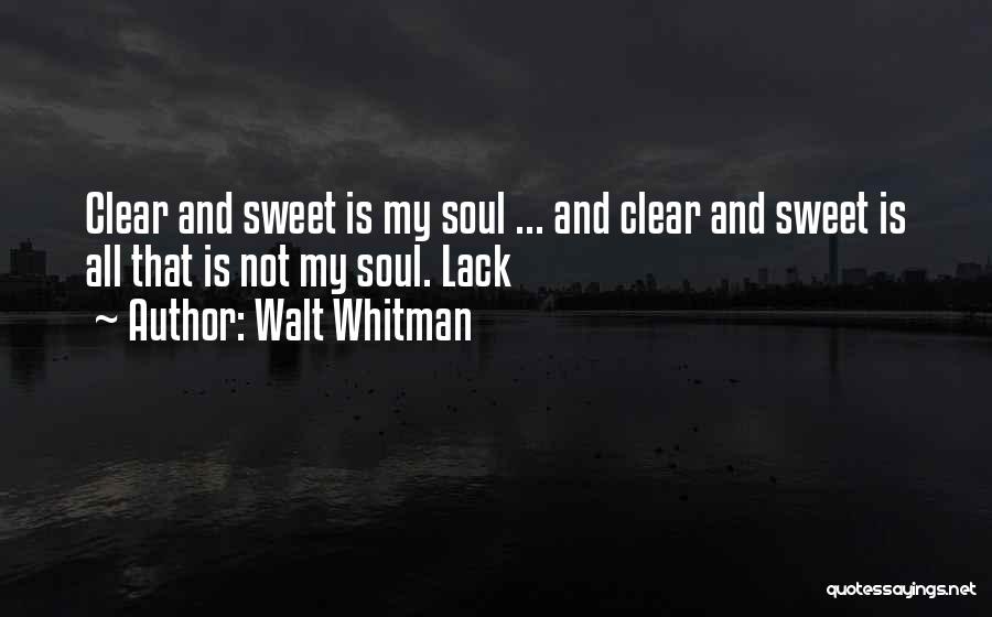Walt Whitman Quotes: Clear And Sweet Is My Soul ... And Clear And Sweet Is All That Is Not My Soul. Lack