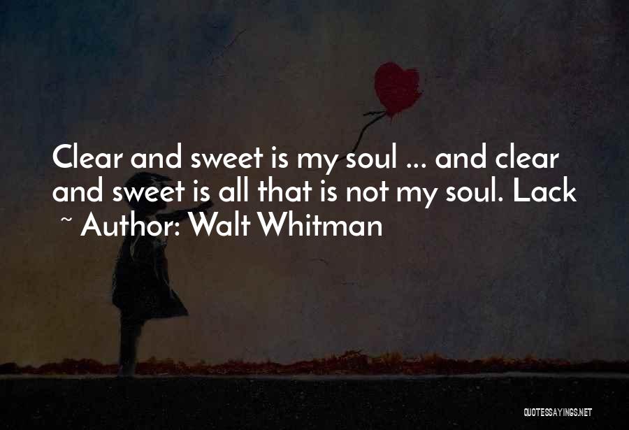 Walt Whitman Quotes: Clear And Sweet Is My Soul ... And Clear And Sweet Is All That Is Not My Soul. Lack