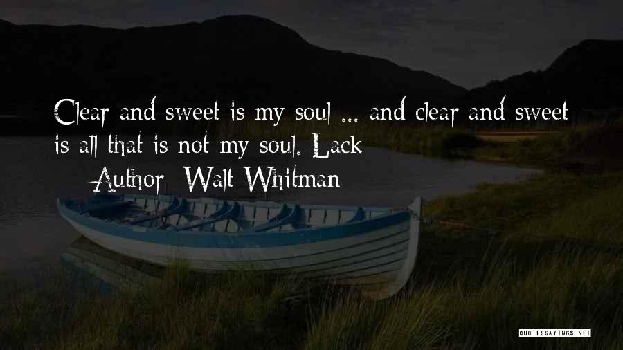 Walt Whitman Quotes: Clear And Sweet Is My Soul ... And Clear And Sweet Is All That Is Not My Soul. Lack