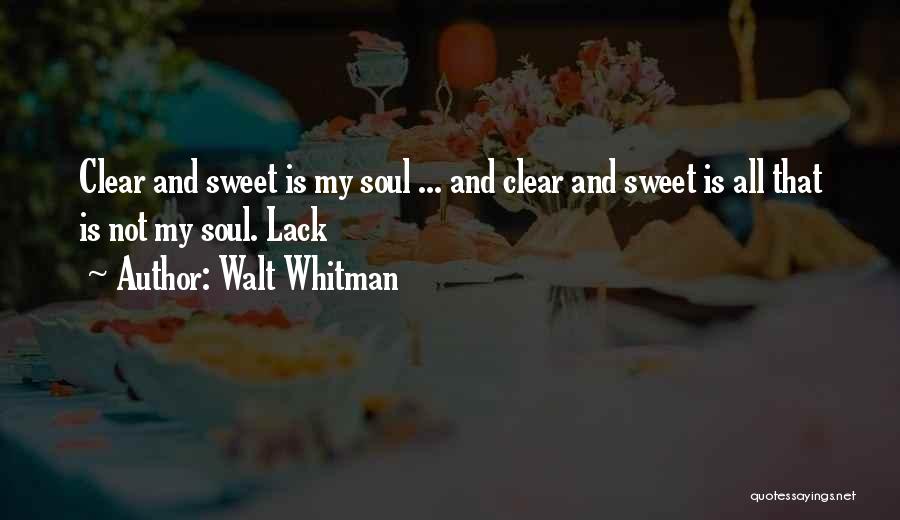 Walt Whitman Quotes: Clear And Sweet Is My Soul ... And Clear And Sweet Is All That Is Not My Soul. Lack