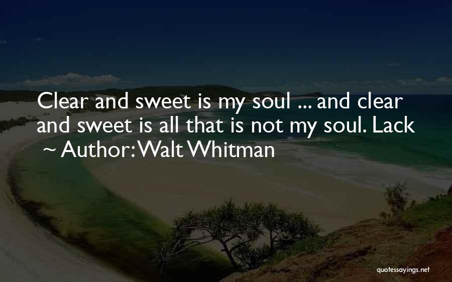 Walt Whitman Quotes: Clear And Sweet Is My Soul ... And Clear And Sweet Is All That Is Not My Soul. Lack