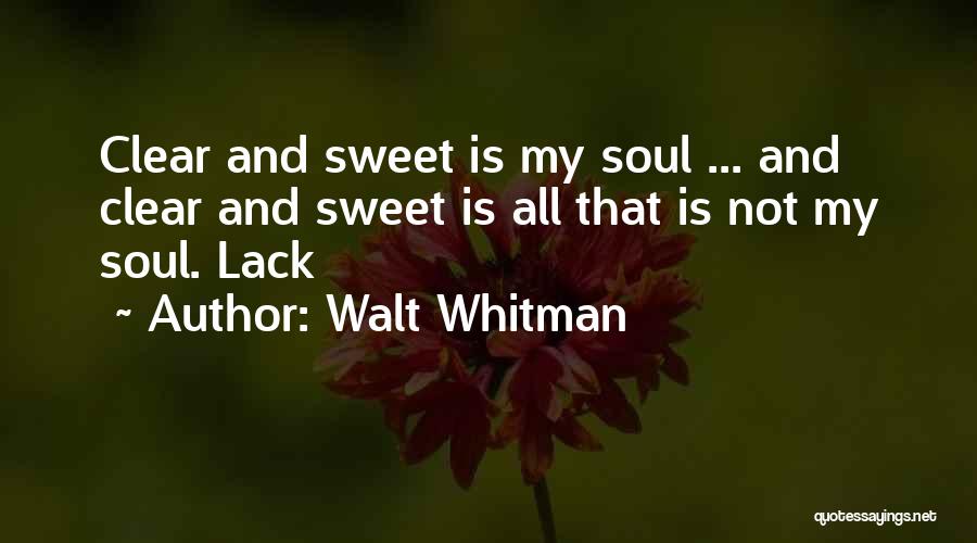 Walt Whitman Quotes: Clear And Sweet Is My Soul ... And Clear And Sweet Is All That Is Not My Soul. Lack
