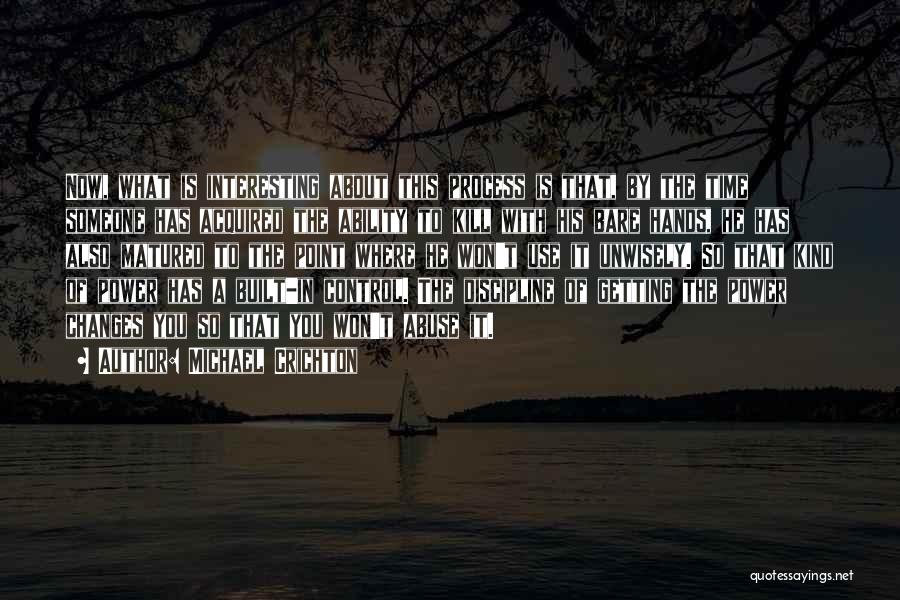 Michael Crichton Quotes: Now, What Is Interesting About This Process Is That, By The Time Someone Has Acquired The Ability To Kill With