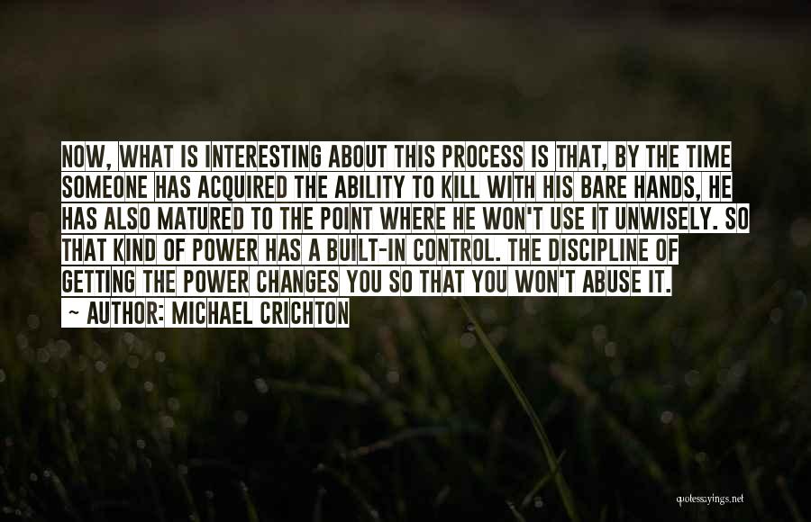 Michael Crichton Quotes: Now, What Is Interesting About This Process Is That, By The Time Someone Has Acquired The Ability To Kill With