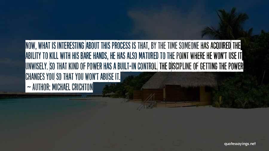 Michael Crichton Quotes: Now, What Is Interesting About This Process Is That, By The Time Someone Has Acquired The Ability To Kill With