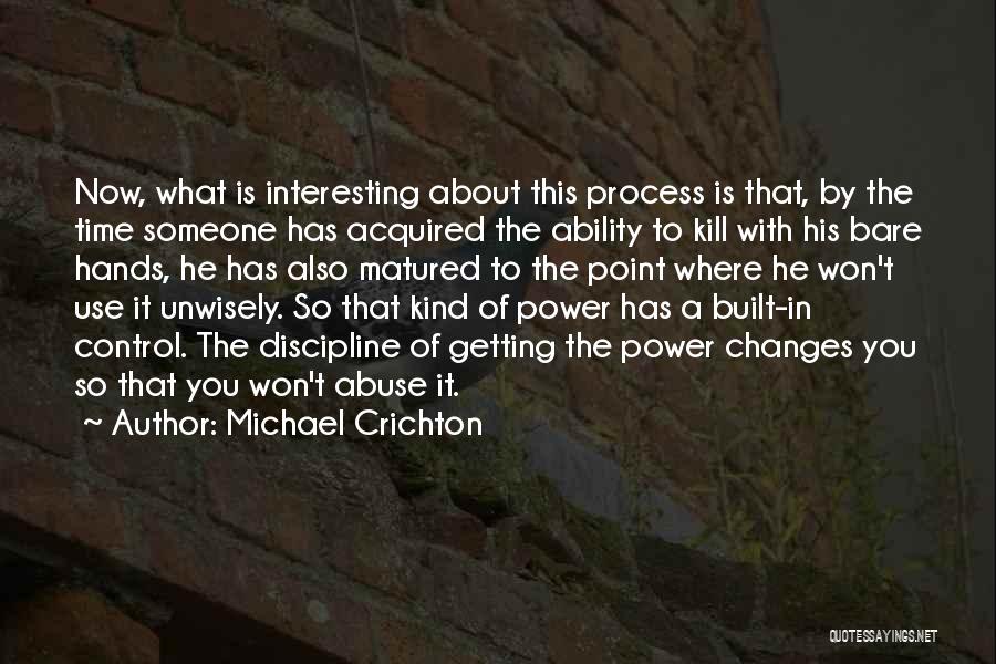 Michael Crichton Quotes: Now, What Is Interesting About This Process Is That, By The Time Someone Has Acquired The Ability To Kill With