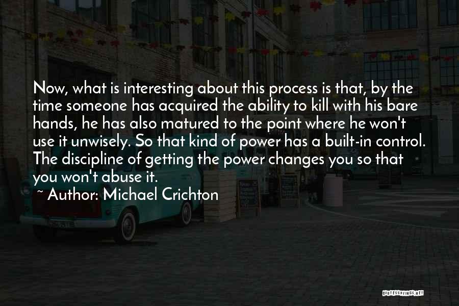 Michael Crichton Quotes: Now, What Is Interesting About This Process Is That, By The Time Someone Has Acquired The Ability To Kill With