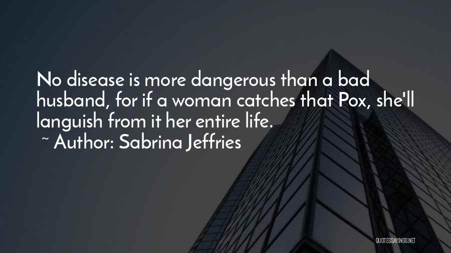 Sabrina Jeffries Quotes: No Disease Is More Dangerous Than A Bad Husband, For If A Woman Catches That Pox, She'll Languish From It