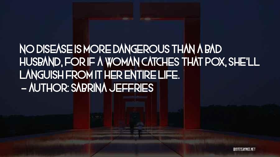 Sabrina Jeffries Quotes: No Disease Is More Dangerous Than A Bad Husband, For If A Woman Catches That Pox, She'll Languish From It