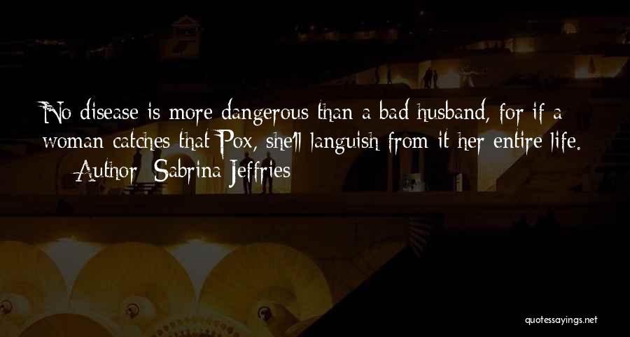 Sabrina Jeffries Quotes: No Disease Is More Dangerous Than A Bad Husband, For If A Woman Catches That Pox, She'll Languish From It