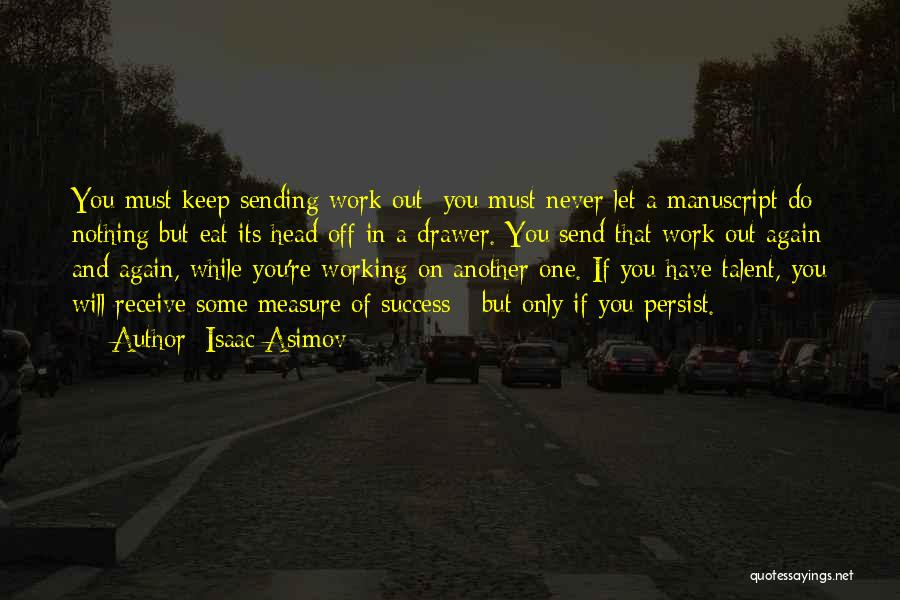 Isaac Asimov Quotes: You Must Keep Sending Work Out; You Must Never Let A Manuscript Do Nothing But Eat Its Head Off In