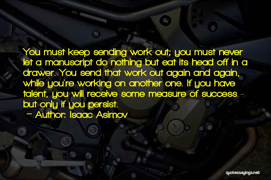 Isaac Asimov Quotes: You Must Keep Sending Work Out; You Must Never Let A Manuscript Do Nothing But Eat Its Head Off In