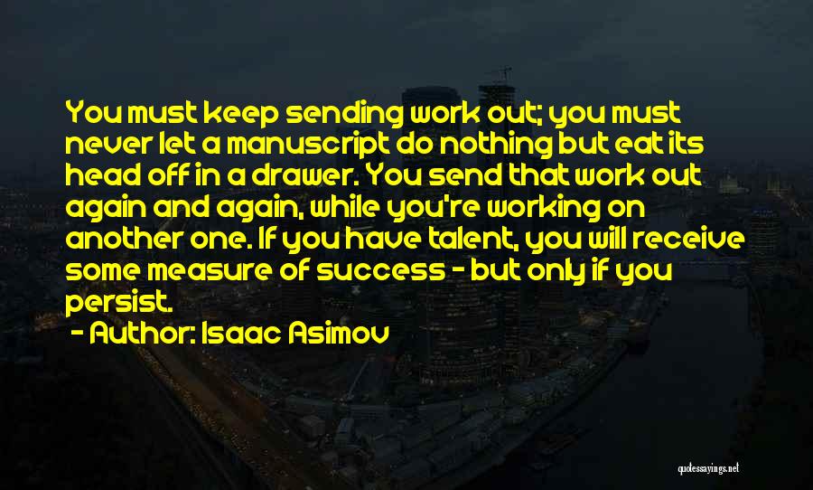 Isaac Asimov Quotes: You Must Keep Sending Work Out; You Must Never Let A Manuscript Do Nothing But Eat Its Head Off In