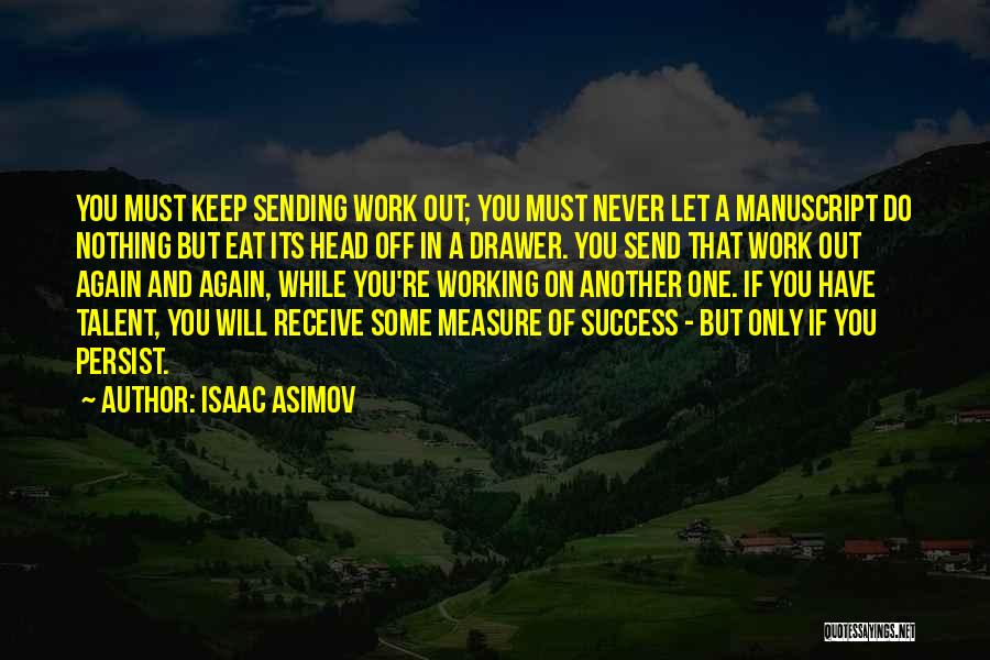 Isaac Asimov Quotes: You Must Keep Sending Work Out; You Must Never Let A Manuscript Do Nothing But Eat Its Head Off In