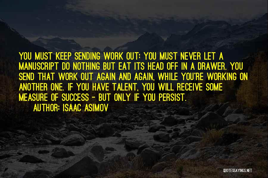 Isaac Asimov Quotes: You Must Keep Sending Work Out; You Must Never Let A Manuscript Do Nothing But Eat Its Head Off In