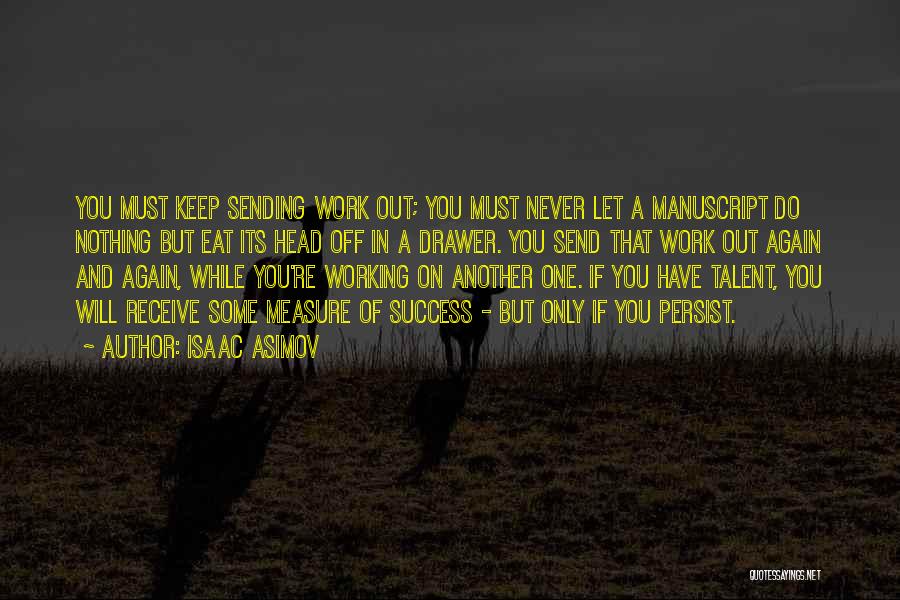 Isaac Asimov Quotes: You Must Keep Sending Work Out; You Must Never Let A Manuscript Do Nothing But Eat Its Head Off In