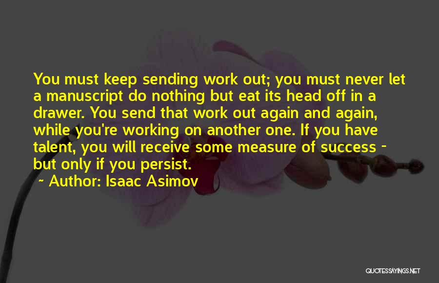 Isaac Asimov Quotes: You Must Keep Sending Work Out; You Must Never Let A Manuscript Do Nothing But Eat Its Head Off In