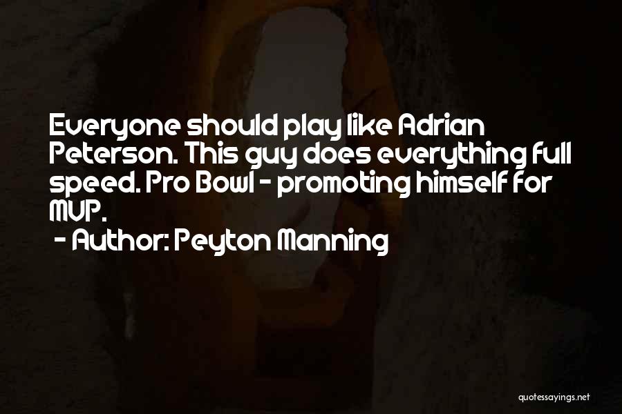 Peyton Manning Quotes: Everyone Should Play Like Adrian Peterson. This Guy Does Everything Full Speed. Pro Bowl - Promoting Himself For Mvp.