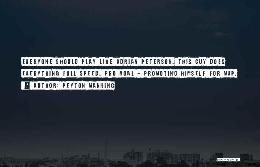 Peyton Manning Quotes: Everyone Should Play Like Adrian Peterson. This Guy Does Everything Full Speed. Pro Bowl - Promoting Himself For Mvp.