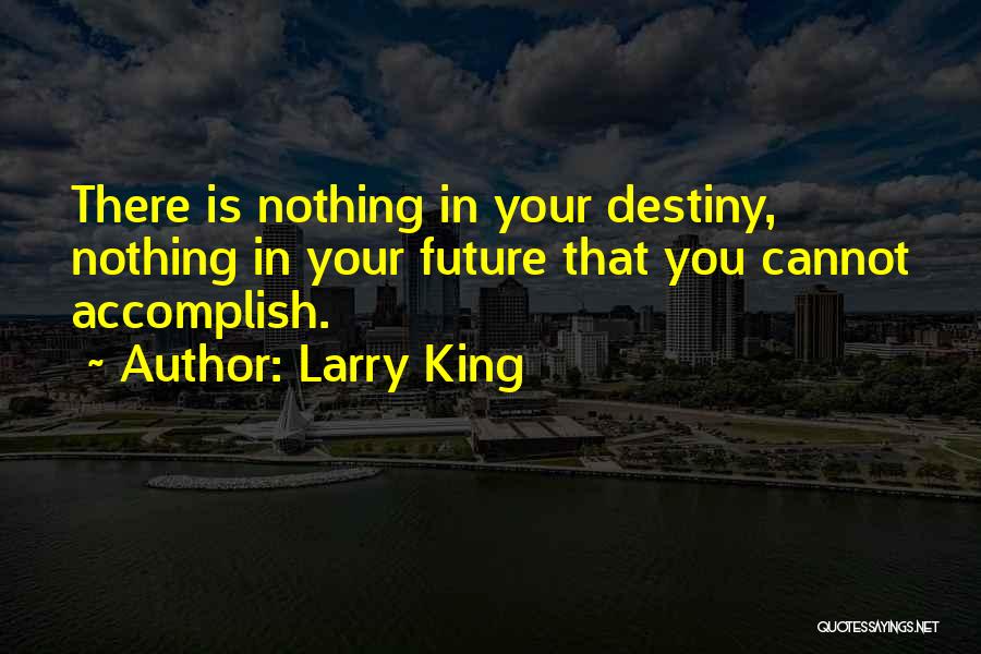 Larry King Quotes: There Is Nothing In Your Destiny, Nothing In Your Future That You Cannot Accomplish.