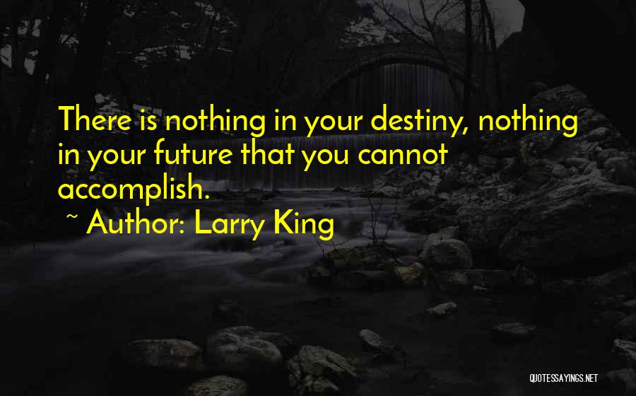 Larry King Quotes: There Is Nothing In Your Destiny, Nothing In Your Future That You Cannot Accomplish.
