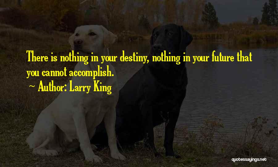 Larry King Quotes: There Is Nothing In Your Destiny, Nothing In Your Future That You Cannot Accomplish.