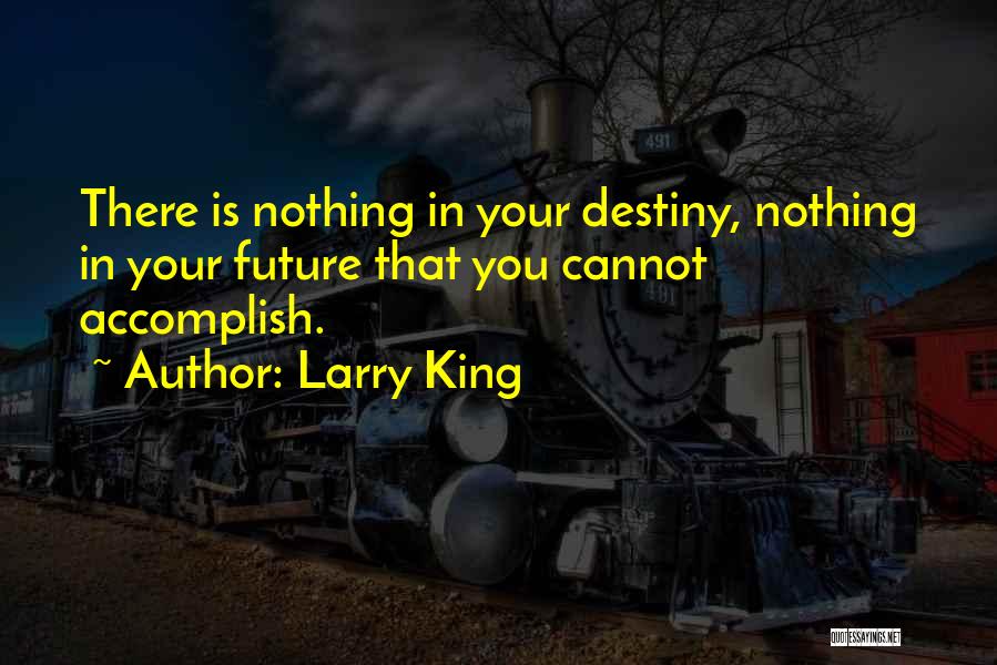 Larry King Quotes: There Is Nothing In Your Destiny, Nothing In Your Future That You Cannot Accomplish.