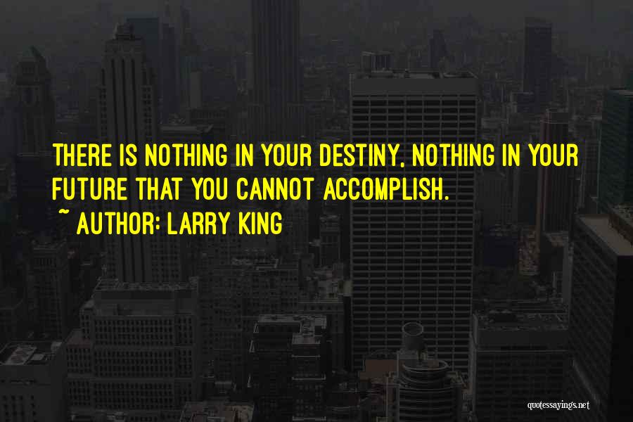 Larry King Quotes: There Is Nothing In Your Destiny, Nothing In Your Future That You Cannot Accomplish.