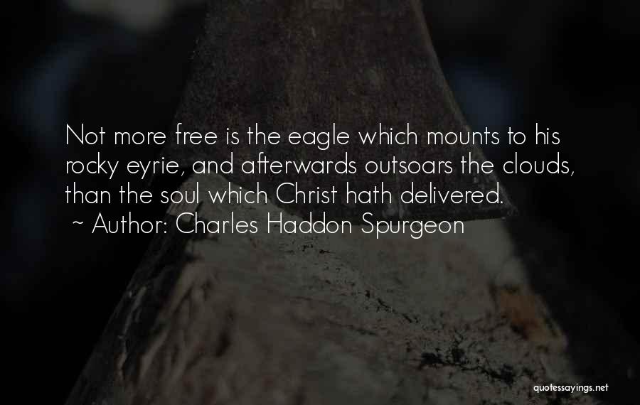 Charles Haddon Spurgeon Quotes: Not More Free Is The Eagle Which Mounts To His Rocky Eyrie, And Afterwards Outsoars The Clouds, Than The Soul