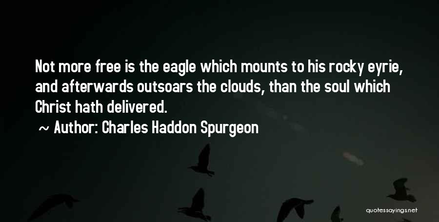 Charles Haddon Spurgeon Quotes: Not More Free Is The Eagle Which Mounts To His Rocky Eyrie, And Afterwards Outsoars The Clouds, Than The Soul