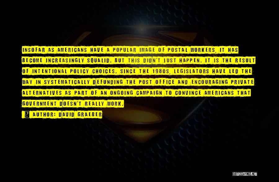 David Graeber Quotes: Insofar As Americans Have A Popular Image Of Postal Workers, It Has Become Increasingly Squalid. But This Didn't Just Happen.