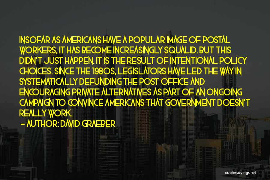 David Graeber Quotes: Insofar As Americans Have A Popular Image Of Postal Workers, It Has Become Increasingly Squalid. But This Didn't Just Happen.