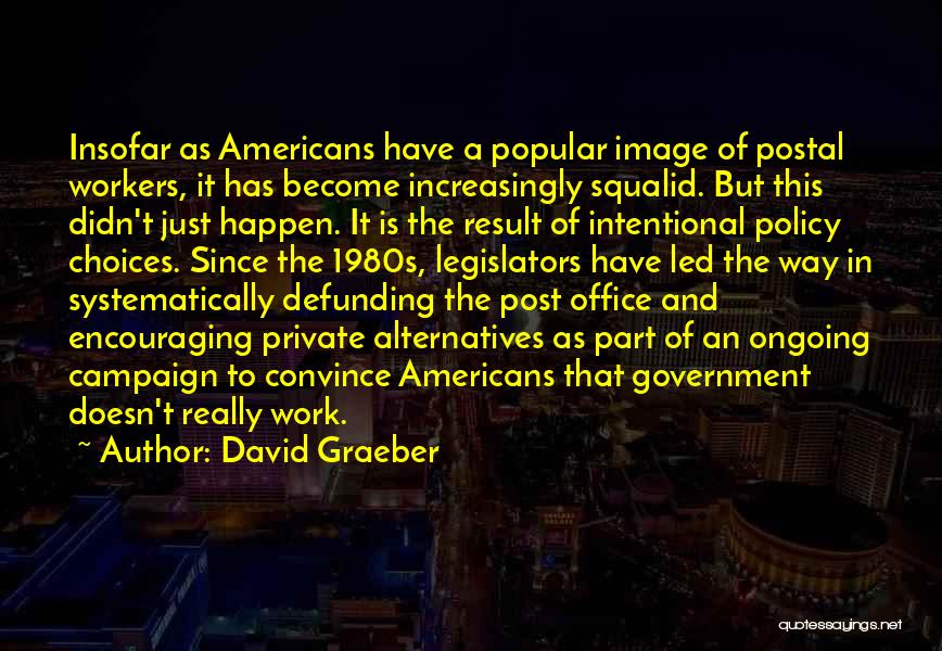 David Graeber Quotes: Insofar As Americans Have A Popular Image Of Postal Workers, It Has Become Increasingly Squalid. But This Didn't Just Happen.
