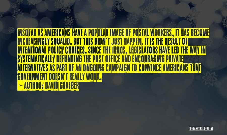 David Graeber Quotes: Insofar As Americans Have A Popular Image Of Postal Workers, It Has Become Increasingly Squalid. But This Didn't Just Happen.