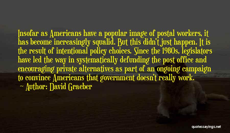 David Graeber Quotes: Insofar As Americans Have A Popular Image Of Postal Workers, It Has Become Increasingly Squalid. But This Didn't Just Happen.