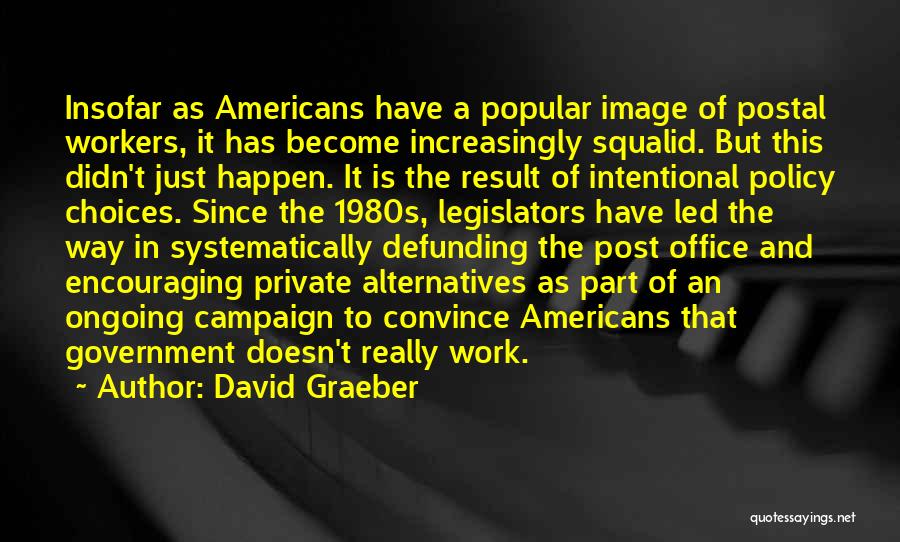 David Graeber Quotes: Insofar As Americans Have A Popular Image Of Postal Workers, It Has Become Increasingly Squalid. But This Didn't Just Happen.