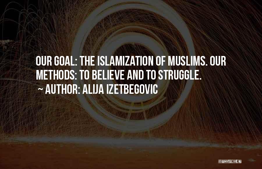 Alija Izetbegovic Quotes: Our Goal: The Islamization Of Muslims. Our Methods: To Believe And To Struggle.