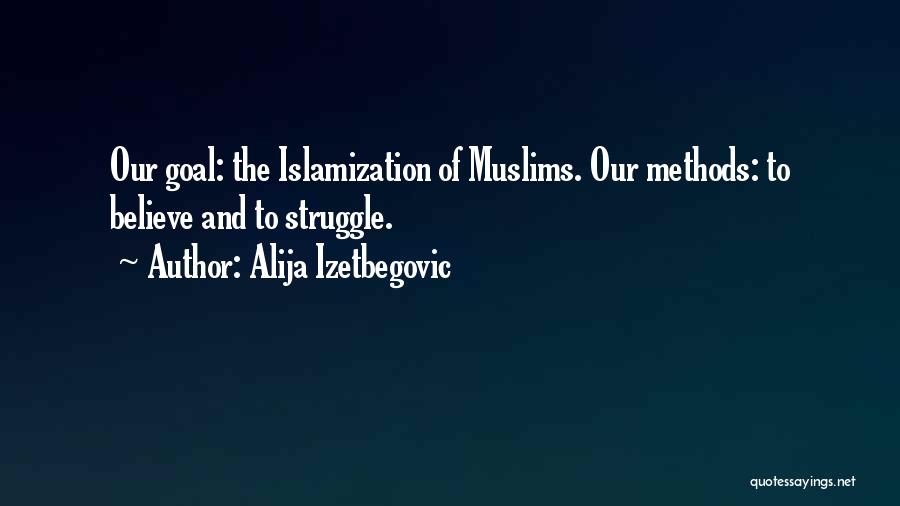 Alija Izetbegovic Quotes: Our Goal: The Islamization Of Muslims. Our Methods: To Believe And To Struggle.