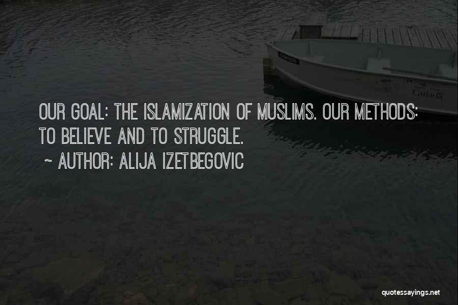Alija Izetbegovic Quotes: Our Goal: The Islamization Of Muslims. Our Methods: To Believe And To Struggle.