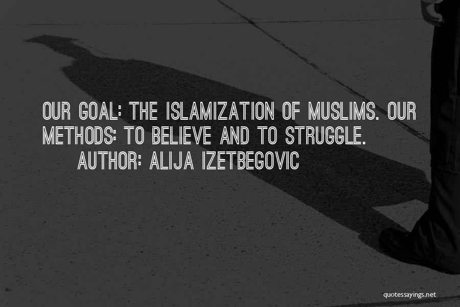 Alija Izetbegovic Quotes: Our Goal: The Islamization Of Muslims. Our Methods: To Believe And To Struggle.